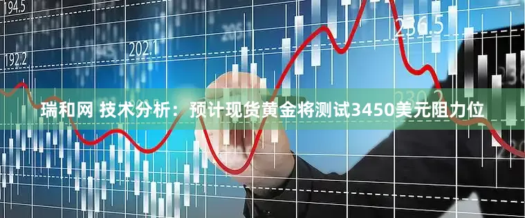 瑞和网 技术分析：预计现货黄金将测试3450美元阻力位