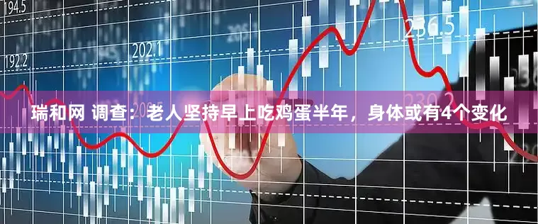 瑞和网 调查：老人坚持早上吃鸡蛋半年，身体或有4个变化