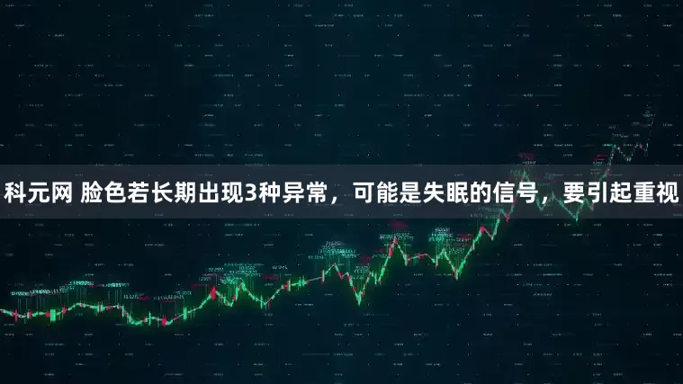科元网 脸色若长期出现3种异常，可能是失眠的信号，要引起重视
