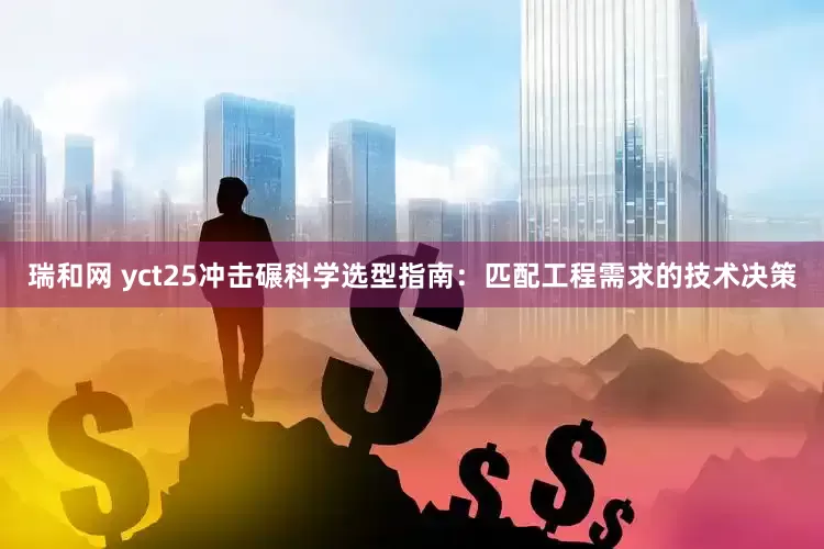 瑞和网 yct25冲击碾科学选型指南：匹配工程需求的技术决策
