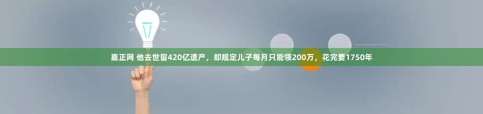 嘉正网 他去世留420亿遗产，却规定儿子每月只能领200万，花完要1750年