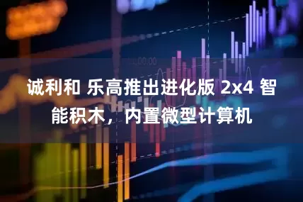 诚利和 乐高推出进化版 2x4 智能积木，内置微型计算机