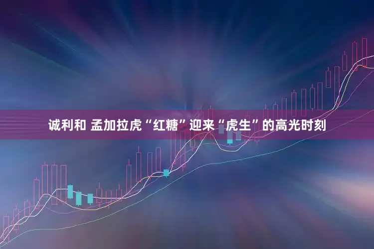 诚利和 孟加拉虎“红糖”迎来“虎生”的高光时刻