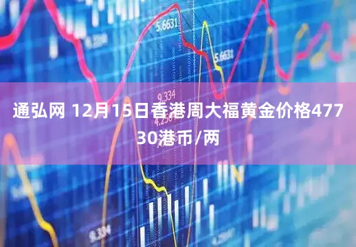 通弘网 12月15日香港周大福黄金价格47730港币/两