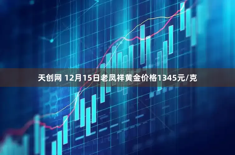 天创网 12月15日老凤祥黄金价格1345元/克