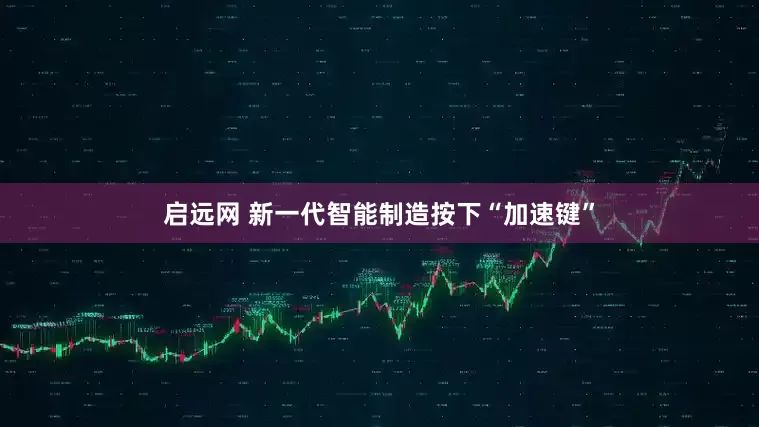 启远网 新一代智能制造按下“加速键”